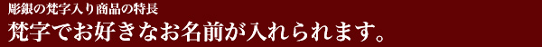 梵字入り商品の特長・梵字でお好きな名前が入れられます。