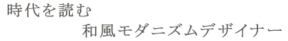 時代を読む和風モダニズムデザイナー