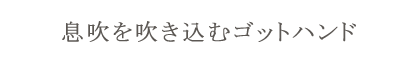 息吹を吹き込むゴットハンド