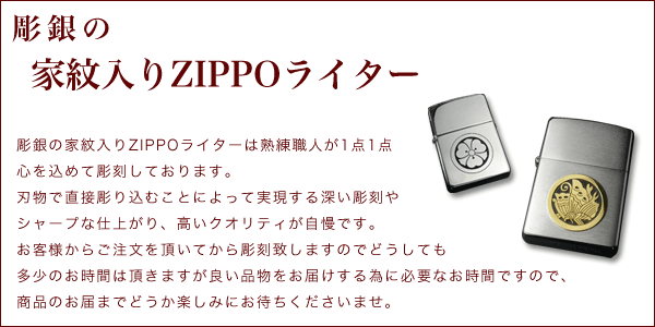 彫銀の家紋入りZIPPOライターは熟練職人が1点1点心を込め彫刻しております。刃物で直接彫り込むことによって実現する深い彫刻やシャープな仕上がり、高いクオリティが自慢です。お客様からご注文を頂いてから彫刻致しますのでどうしても多少のお時間は頂きますが良い品物をお届けする為に必要なお時間ですので、商品のお届までどうか楽しみにお待ちくださいませ。