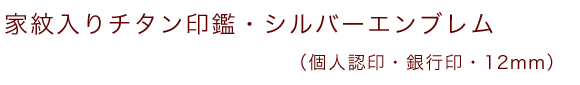 家紋入りチタン印鑑（個人認印・銀行印・12mm）シルバーエンブレム