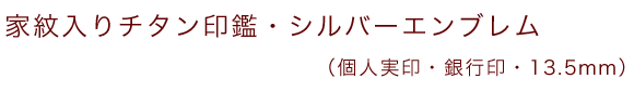 家紋入りチタン印鑑（個人認印・銀行印・13.5mm）シルバーエンブレム